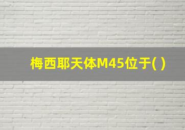 梅西耶天体M45位于( )